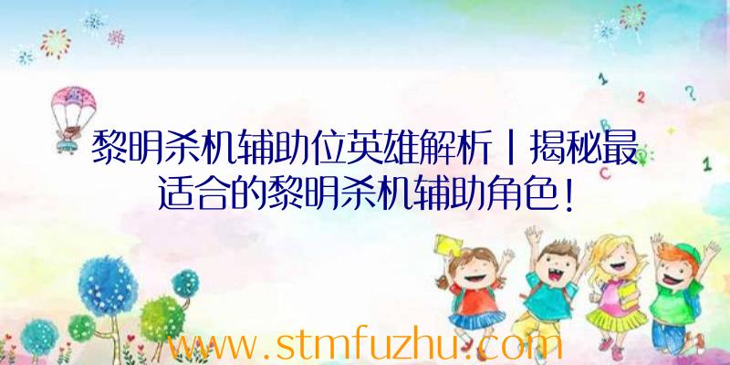 黎明杀机辅助位英雄解析|揭秘最适合的黎明杀机辅助角色！